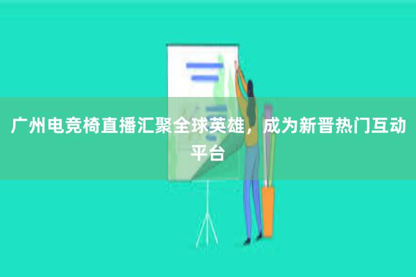 广州电竞椅直播汇聚全球英雄，成为新晋热门互动平台